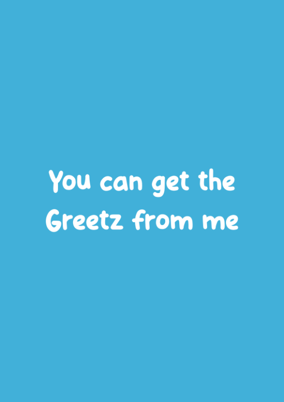 You can get the Greetz from me